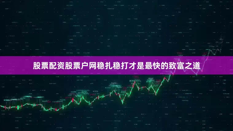 股票配资股票户网稳扎稳打才是最快的致富之道