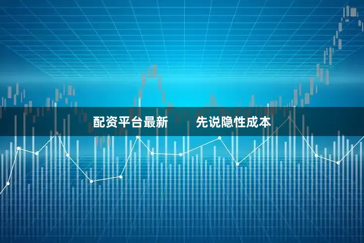 配资平台最新        先说隐性成本